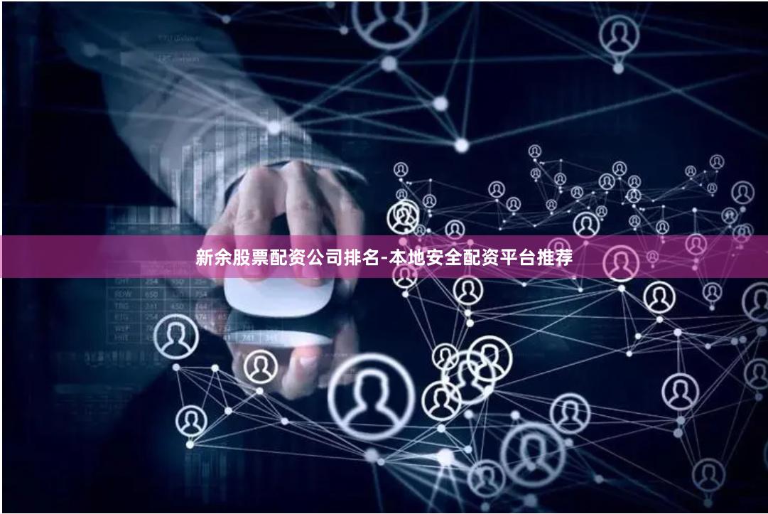 新余股票配资公司排名-本地安全配资平台推荐